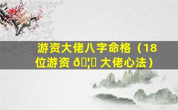 游资大佬八字命格（18位游资 🦋 大佬心法）